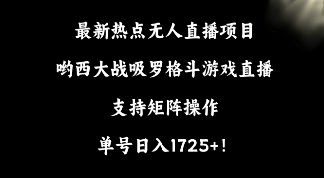 最新热点无人直播项目，哟西大战吸罗格斗游戏直播，支持矩阵操作，单号日入1725+-副业城