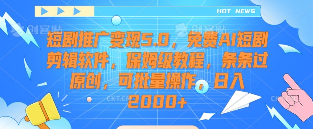 短剧推广变现5.0，免费AI短剧剪辑软件，保姆级教程，条条过原创，可批量操作，日入2000+-副业城