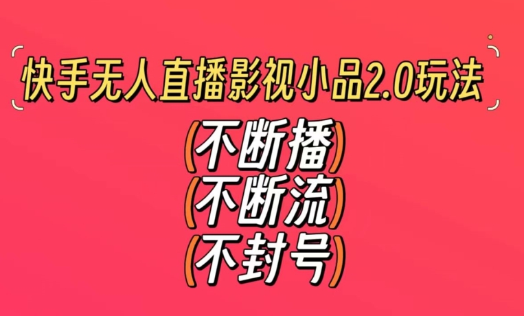 快手无人直播影视小品2.0玩法，不断流，不封号，不需要会剪辑，每天能稳定500-1000+-副业城