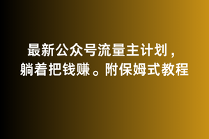 2月最新公众号流量主计划，躺着把钱赚，附保姆式教程-副业城