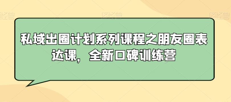 私域出圈计划系列课程之朋友圈表达课，全新口碑训练营-副业城