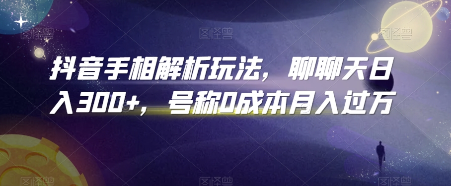 抖音手相解析玩法，聊聊天日入300+，号称0成本月入过万-副业城