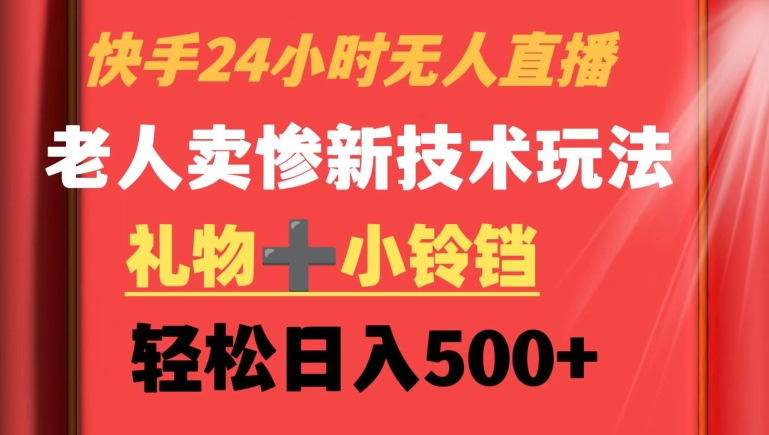 快手24小时无人直播，老人卖惨最新技术玩法，礼物+小铃铛，轻松日入500+-副业城