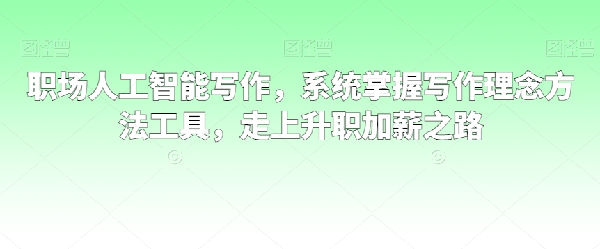 职场人工智能写作，系统掌握写作理念方法工具，走上升职加薪之路-副业城