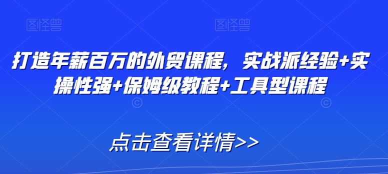 打造年薪百万的外贸课程，实战派经验+实操性强+保姆级教程+工具型课程-副业城