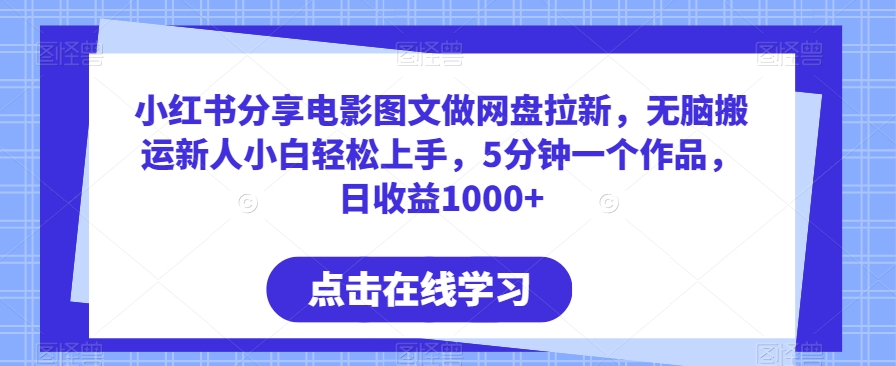 小红书分享电影图文做网盘拉新，无脑搬运新人小白轻松上手，5分钟一个作品，日收益1000+-副业城