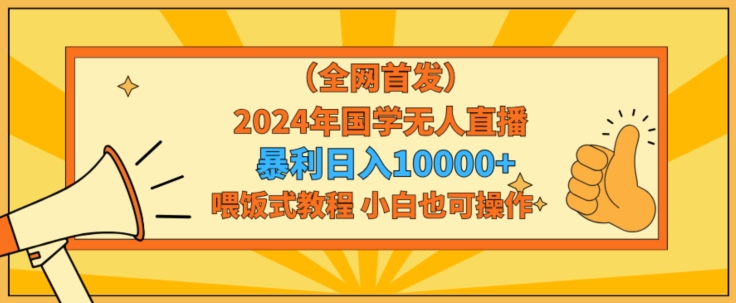 全网首发2024年国学无人直播暴力日入1w，加喂饭式教程，小白也可操作-副业城