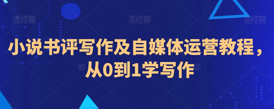 小说书评写作及自媒体运营教程，从0到1学写作-副业城