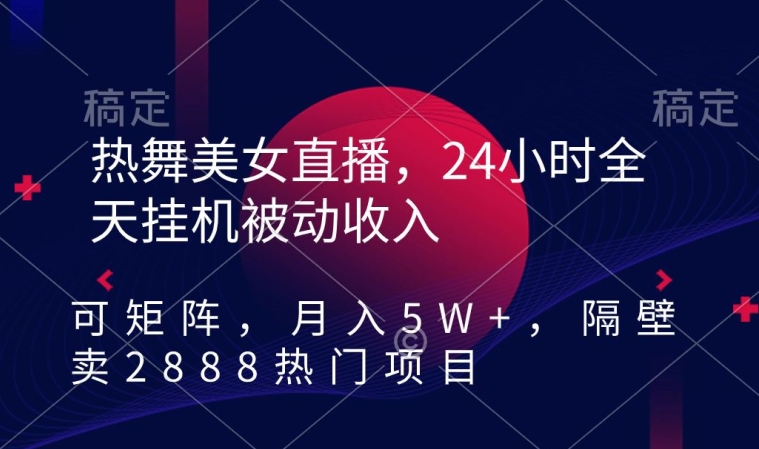 热舞美女直播，24小时全天挂机被动收入，可矩阵，月入5W+，隔壁卖2888热门项目-副业城