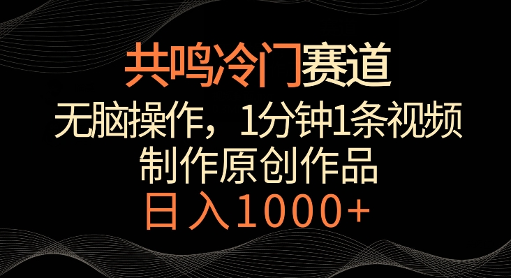 共鸣冷门赛道，无脑操作，一分钟一条视频，日入1000+-副业城