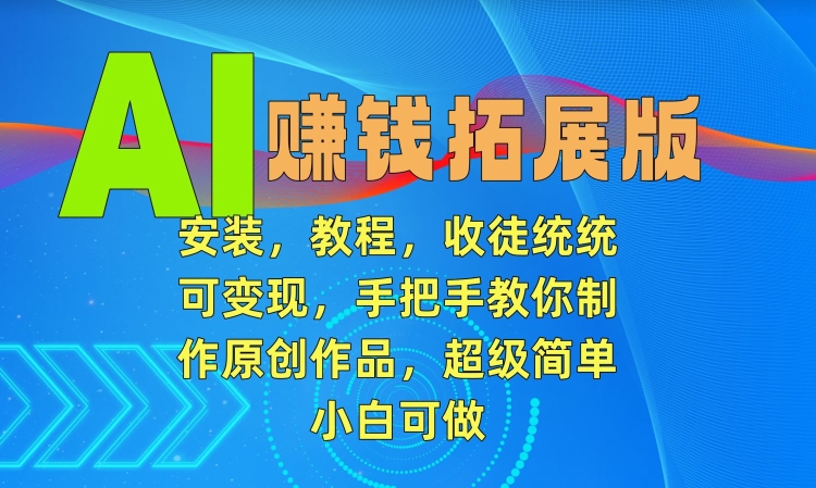 AI赚钱拓展版，安装，教程，收徒统统可变现，手把手教你制作原创作品，超级简单，小白可做-副业城