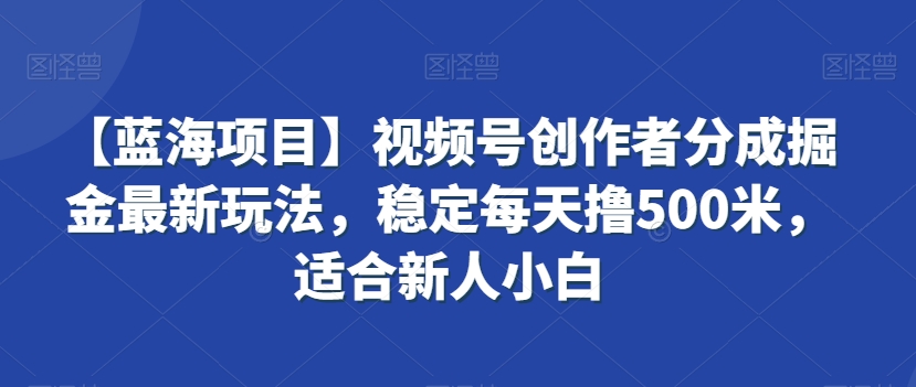 【蓝海项目】视频号创作者分成掘金最新玩法，稳定每天撸500米，适合新人小白-副业城