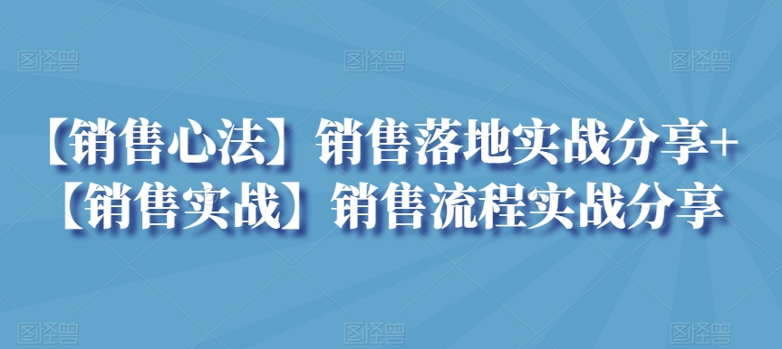 【销售心法】销售落地实战分享+【销售实战】销售流程实战分享-副业城