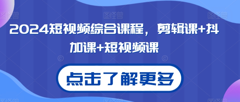 2024短视频综合课程，剪辑课+抖加课+短视频课-副业城