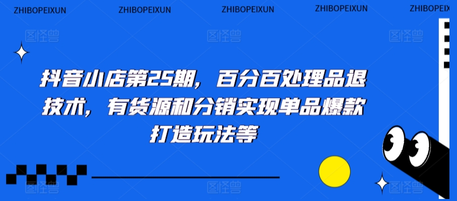 抖音小店第25期，百分百处理品退技术，有货源和分销实现单品爆款打造玩法等-副业城