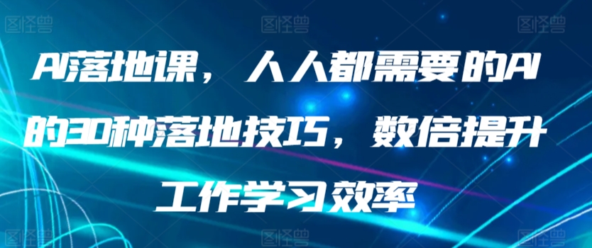 AI落地课，人人都需要的AI的30种落地技巧，数倍提升工作学习效率-副业城