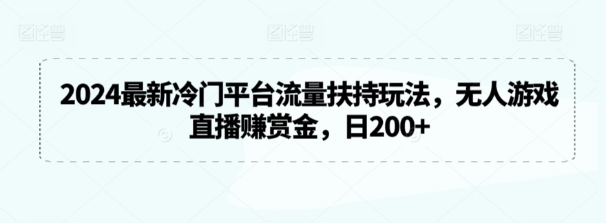 2024最新冷门平台流量扶持玩法，无人游戏直播赚赏金，日200+-副业城