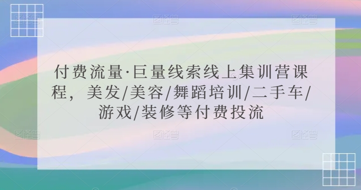 付费流量·巨量线索线上集训营课程，美发/美容/舞蹈培训/二手车/游戏/装修等付费投流-副业城