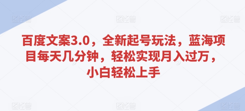百度文案3.0，全新起号玩法，蓝海项目每天几分钟，轻松实现月入过万，小白轻松上手-副业城