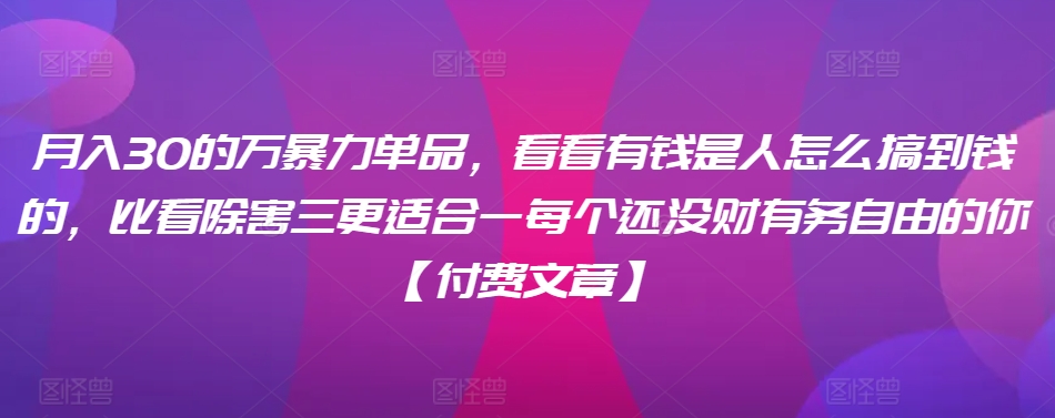 ​月入30‮的万‬暴力单品，​‮看看‬有钱‮是人‬怎么搞到钱的，比看除‮害三‬更适合‮一每‬个还没‮财有‬务自由的你【付费文章】-副业城