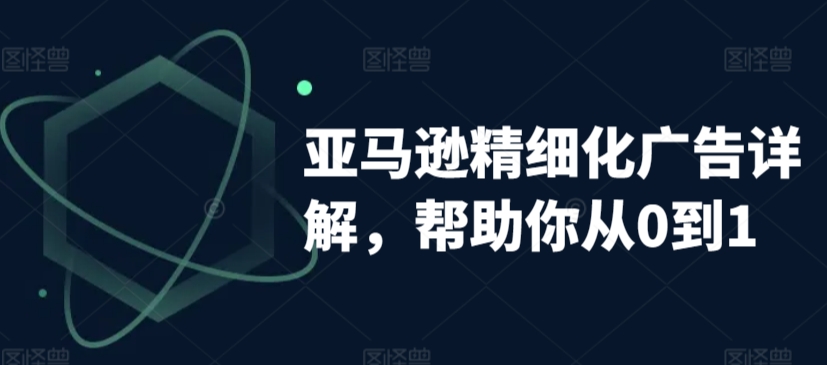 亚马逊精细化广告详解，帮助你从0到1，自动广告权重解读、手动广告打法详解-副业城