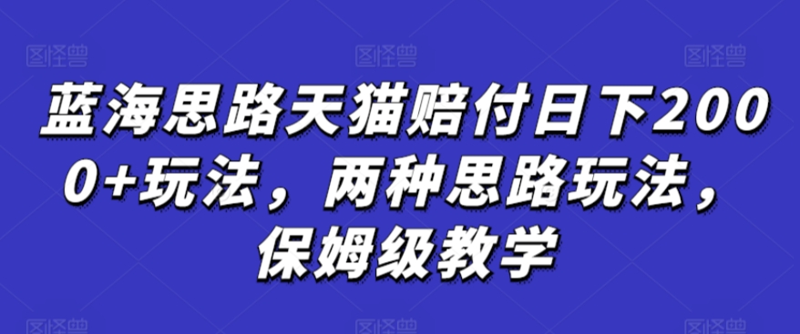 蓝海思路天猫赔付日下2000+玩法，两种思路玩法，保姆级教学【仅揭秘】-副业城