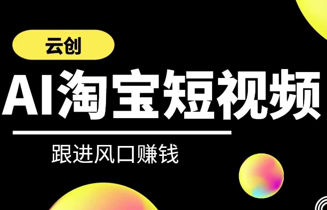 云创-AI短视频系列课程，快速理解带货短视频+AI运用-副业城