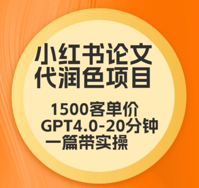 毕业季小红书论文代润色项目，本科1500，专科1200，高客单GPT4.0-20分钟一篇带实操-副业城