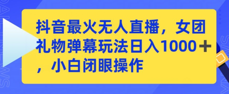 抖音最火无人直播，女团礼物弹幕玩法，日赚一千＋，小白闭眼操作-副业城