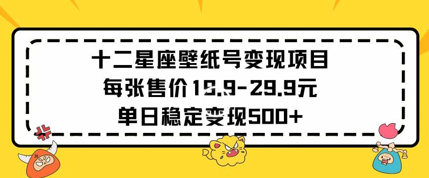 十二星座壁纸号变现项目每张售价19元单日稳定变现500+以上-副业城