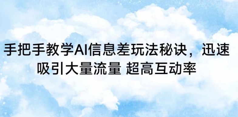 手把手教学AI信息差玩法秘诀，迅速吸引大量流量，超高互动率-副业城