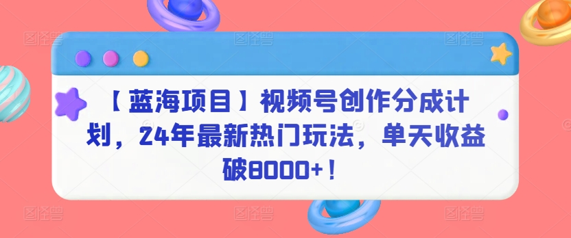 【蓝海项目】视频号创作分成计划，24年最新热门玩法，单天收益破8000+！-副业城