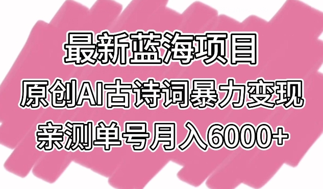 最新蓝海项目，原创AI古诗词暴力变现，亲测单号月入6000+-副业城