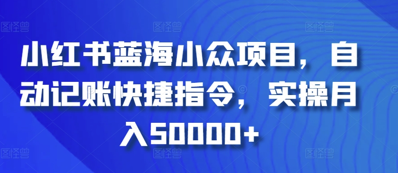 小红书蓝海小众项目，自动记账快捷指令，实操月入50000+-副业城