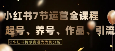 7节小红书运营实战全教程，结合最新情感赛道，打通小红书运营全流程-副业城