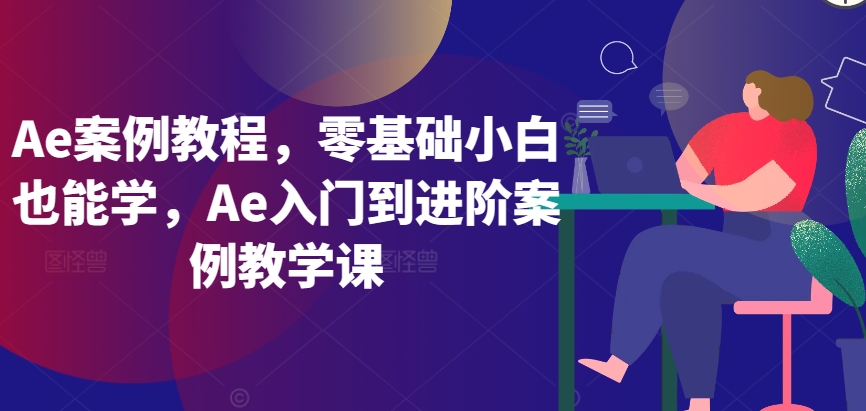 Ae案例教程，零基础小白也能学，Ae入门到进阶案例教学课-副业城