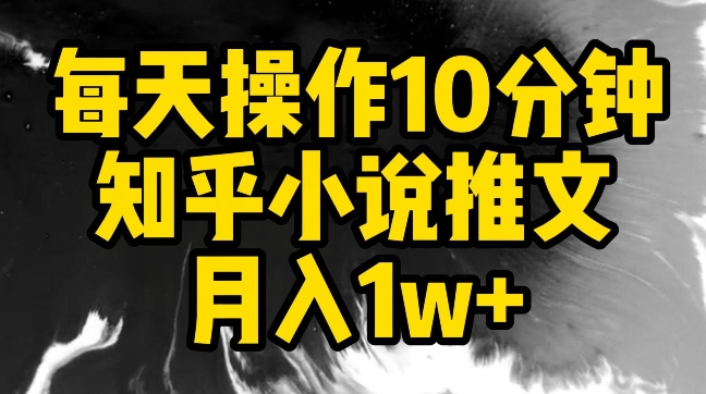 每天操作10分钟，知乎小说推文月入1w+-副业城