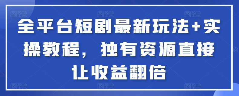 全平台短剧最新玩法+实操教程，独有资源直接让收益翻倍-副业城