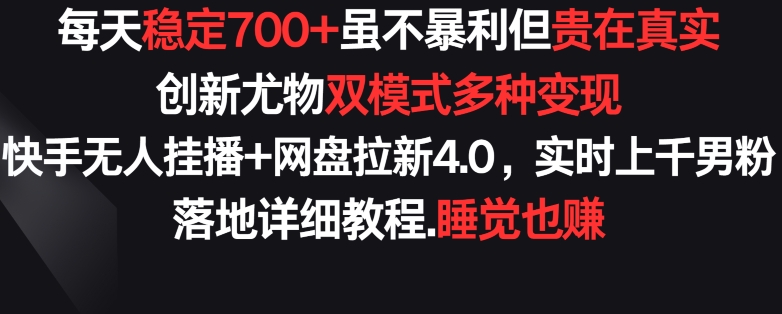 每天稳定700+，收益不高但贵在真实，创新尤物双模式多渠种变现，快手无人挂播+网盘拉新4.0-副业城