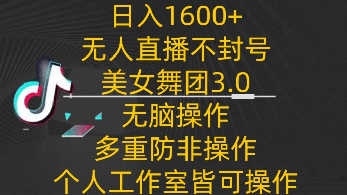 日入1600+，不封号无人直播美女舞团3.0，无脑操作多重防非操作，个人工作制皆可操作-副业城
