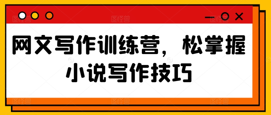 网文写作训练营，松掌握小说写作技巧-副业城
