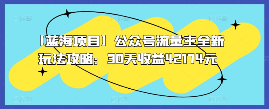 【蓝海项目】公众号流量主全新玩法攻略：30天收益42174元-副业城