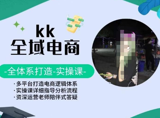 KK全域电商，全体系打造实操课，多平台打造电商逻辑体系-副业城