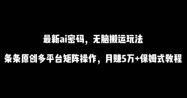 最新ai流量密码，傻瓜式搬运玩法，条条原创，多平台矩阵操作，月赚5万+保姆式教程-副业城