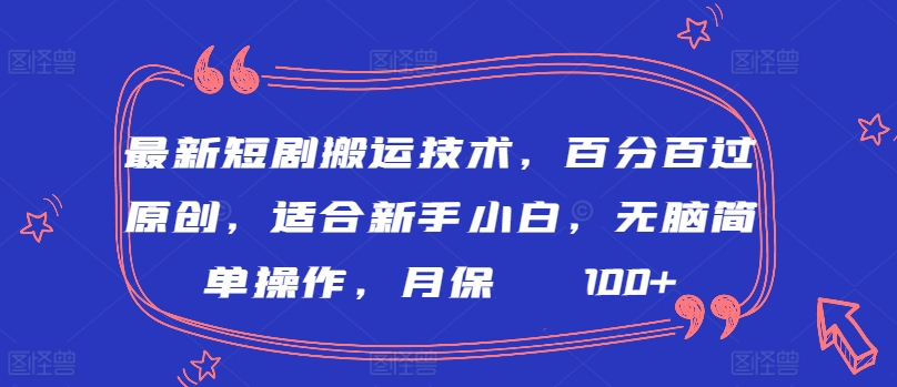 最新短剧搬运技术，百分百过原创，适合新手小白，无脑简单操作，月保底2000+-副业城