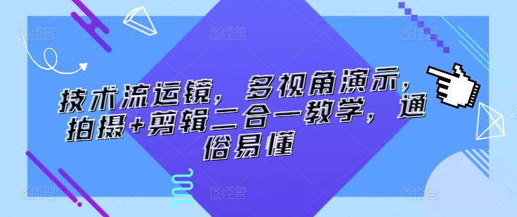 技术流运镜，多视角演示，拍摄+剪辑二合一教学，通俗易懂-副业城