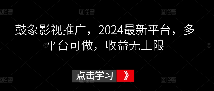 鼓象影视推广，2024最新平台，多平台可做，收益无上限-副业城
