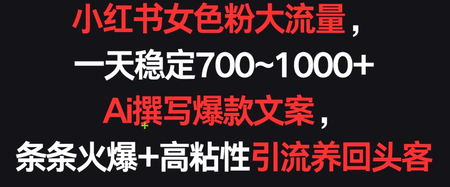 小红书女色粉大流量，一天稳定700~1000+  Ai撰写爆款文案，条条火爆+高粘性引流养回头客-副业城