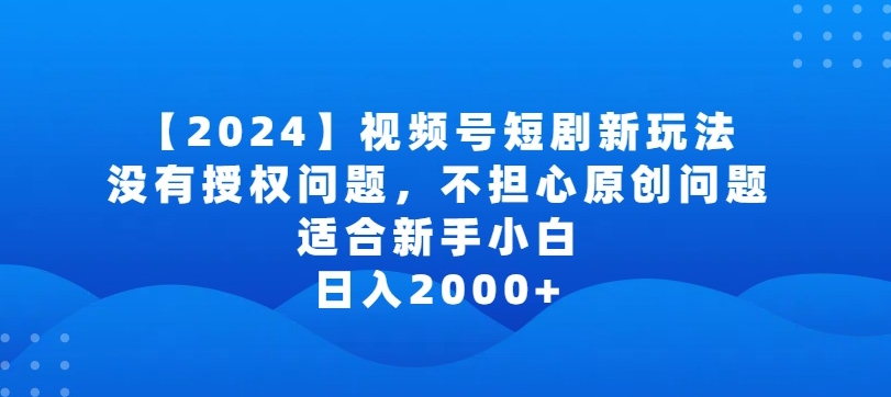 2024视频号短剧玩法，没有授权问题，不担心原创问题，适合新手小白，日入2000+-副业城