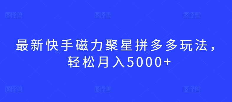 最新快手磁力聚星拼多多玩法，轻松月入5000+-副业城